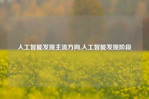 人工智能发现主流方向,人工智能发现阶段