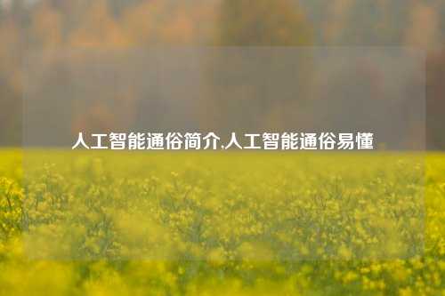 人工智能通俗简介,人工智能通俗易懂