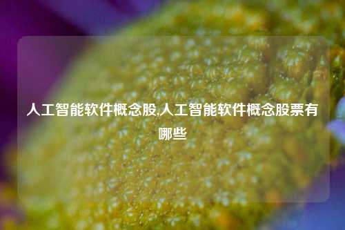 人工智能软件概念股,人工智能软件概念股票有哪些