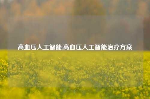 高血压人工智能,高血压人工智能治疗方案