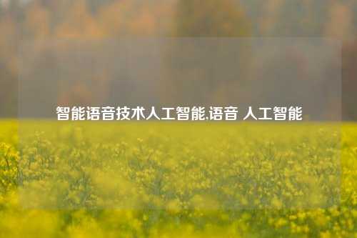 智能语音技术人工智能,语音 人工智能