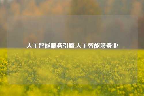 人工智能服务引擎,人工智能服务业