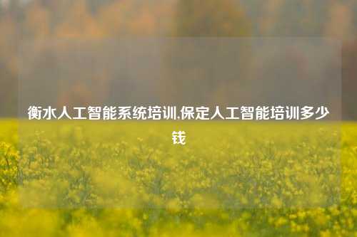 衡水人工智能系统培训,保定人工智能培训多少钱