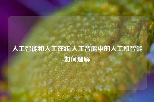 人工智能和人工在线,人工智能中的人工和智能如何理解