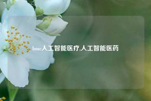 bmc人工智能医疗,人工智能医药