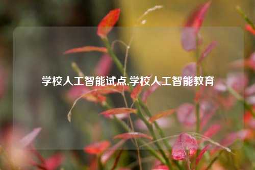 学校人工智能试点,学校人工智能教育