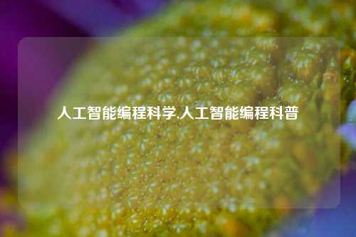 人工智能编程科学,人工智能编程科普