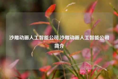 沙雕动画人工智能公司,沙雕动画人工智能公司简介