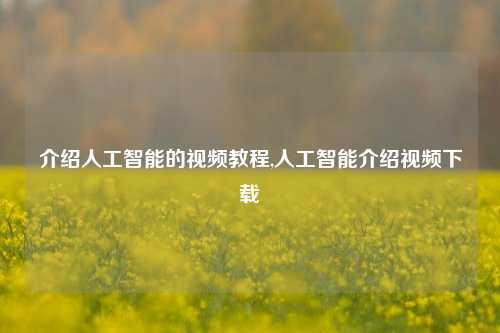 介绍人工智能的视频教程,人工智能介绍视频下载