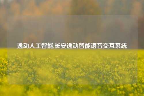 逸动人工智能,长安逸动智能语音交互系统