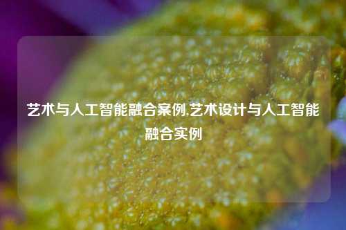 艺术与人工智能融合案例,艺术设计与人工智能融合实例