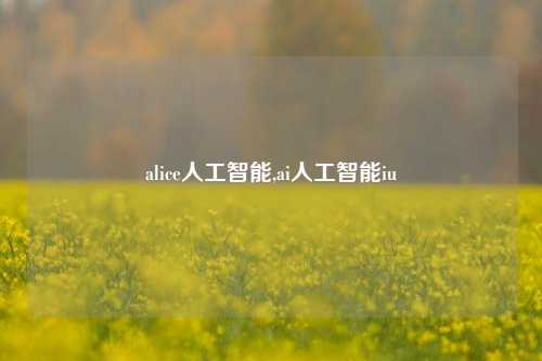 alice人工智能,ai人工智能iu