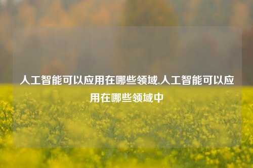 人工智能可以应用在哪些领域,人工智能可以应用在哪些领域中