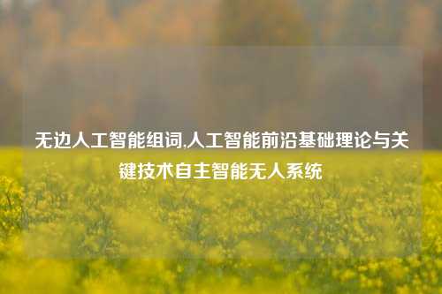 无边人工智能组词,人工智能前沿基础理论与关键技术自主智能无人系统