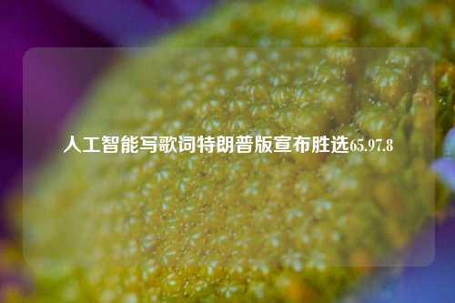 人工智能写歌词特朗普版宣布胜选65.97.8