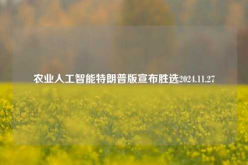 农业人工智能特朗普版宣布胜选2024.11.27