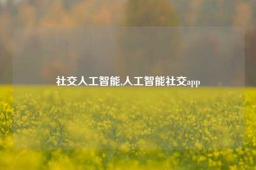 社交人工智能,人工智能社交app