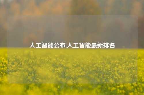 人工智能公布,人工智能最新排名