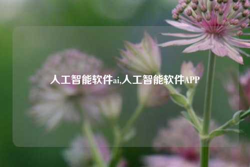 人工智能软件ai,人工智能软件APP