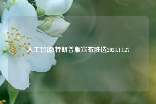 人工智能l特朗普版宣布胜选2024.11.27