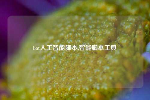 bat人工智能脚本,智能脚本工具