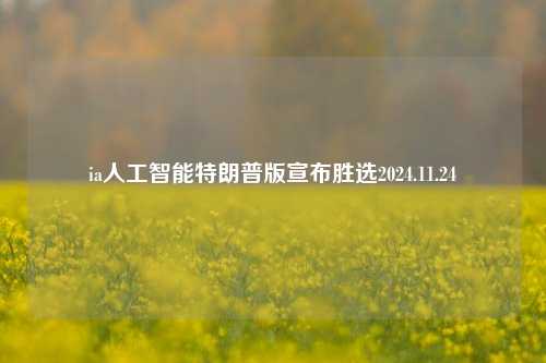 ia人工智能特朗普版宣布胜选2024.11.24