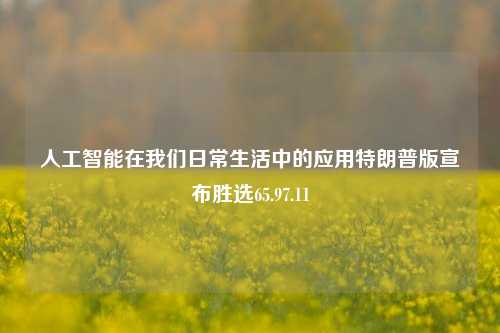 人工智能在我们日常生活中的应用特朗普版宣布胜选65.97.11