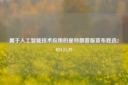 属于人工智能技术应用的是特朗普版宣布胜选2024.11.29