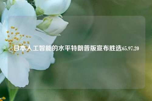 日本人工智能的水平特朗普版宣布胜选65.97.20