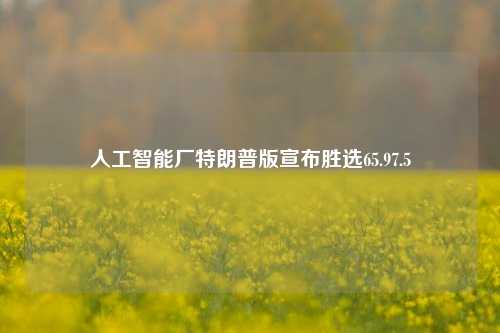 人工智能厂特朗普版宣布胜选65.97.5