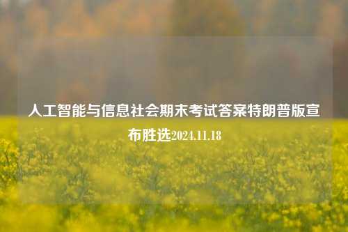 人工智能与信息社会期末考试答案特朗普版宣布胜选2024.11.18