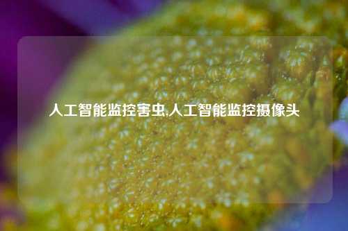 人工智能监控害虫,人工智能监控摄像头