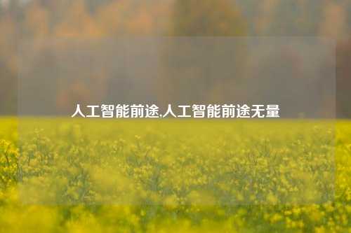 人工智能前途,人工智能前途无量