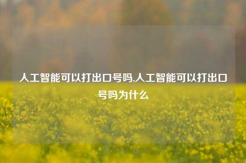 人工智能可以打出口号吗,人工智能可以打出口号吗为什么