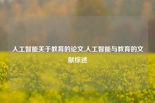 人工智能关于教育的论文,人工智能与教育的文献综述