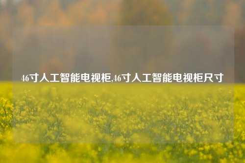 46寸人工智能电视柜,46寸人工智能电视柜尺寸