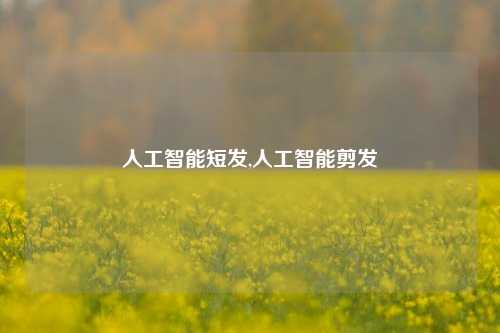 人工智能短发,人工智能剪发