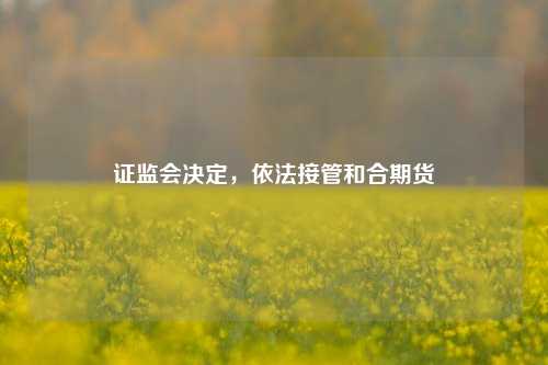 证监会决定，依法接管和合期货