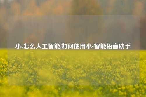 小v怎么人工智能,如何使用小v智能语音助手