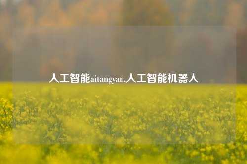 人工智能aitangyan,人工智能机器人