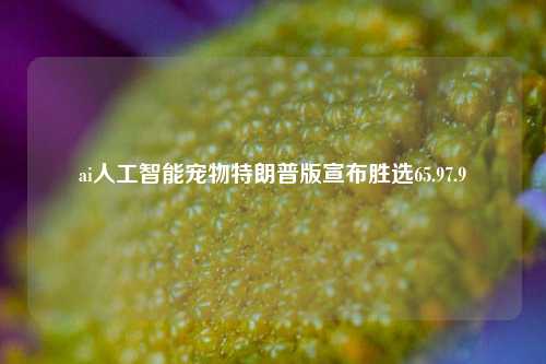 ai人工智能宠物特朗普版宣布胜选65.97.9