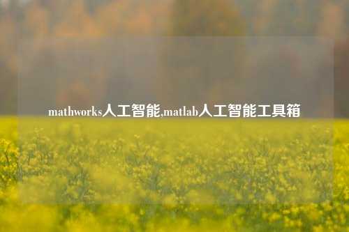 mathworks人工智能,matlab人工智能工具箱