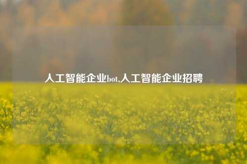 人工智能企业bot,人工智能企业招聘