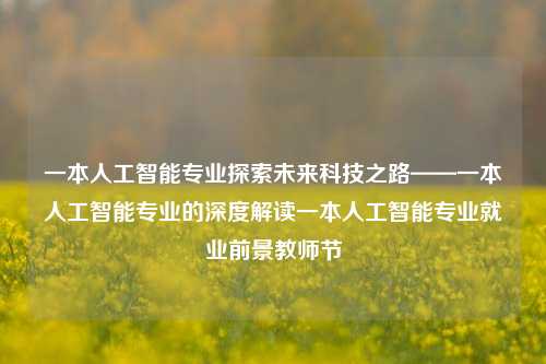 一本人工智能专业探索未来科技之路——一本人工智能专业的深度解读一本人工智能专业就业前景教师节