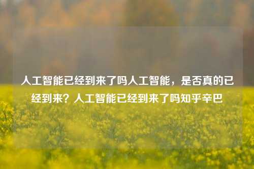 人工智能已经到来了吗人工智能，是否真的已经到来？人工智能已经到来了吗知乎辛巴