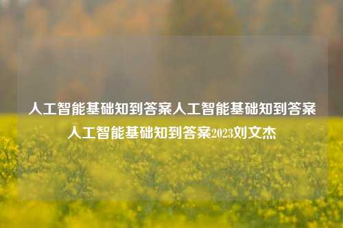 人工智能基础知到答案人工智能基础知到答案人工智能基础知到答案2023刘文杰