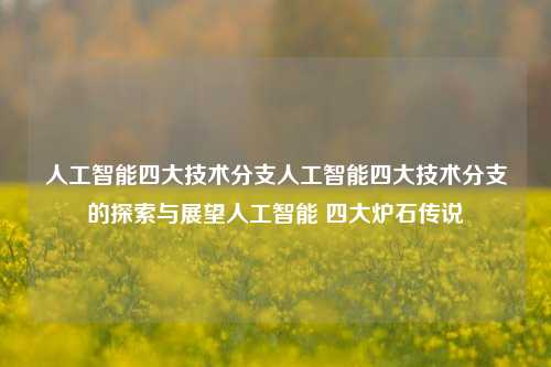 人工智能四大技术分支人工智能四大技术分支的探索与展望人工智能 四大炉石传说