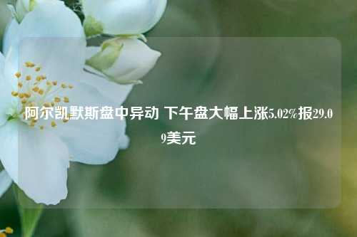 阿尔凯默斯盘中异动 下午盘大幅上涨5.02%报29.09美元