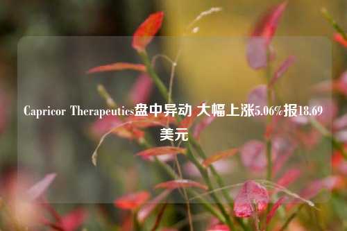 Capricor Therapeutics盘中异动 大幅上涨5.06%报18.69美元