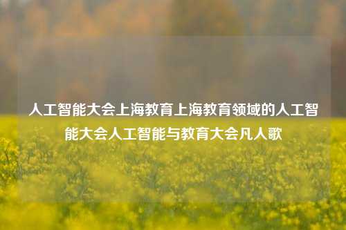 人工智能大会上海教育上海教育领域的人工智能大会人工智能与教育大会凡人歌